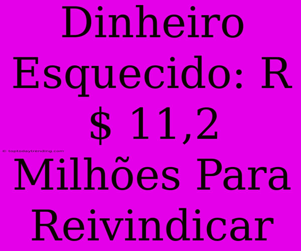 Dinheiro Esquecido: R$ 11,2 Milhões Para Reivindicar