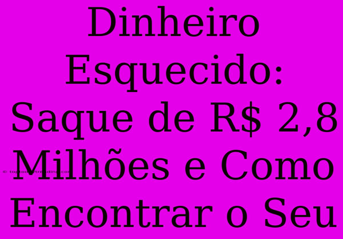 Dinheiro Esquecido: Saque De R$ 2,8 Milhões E Como Encontrar O Seu