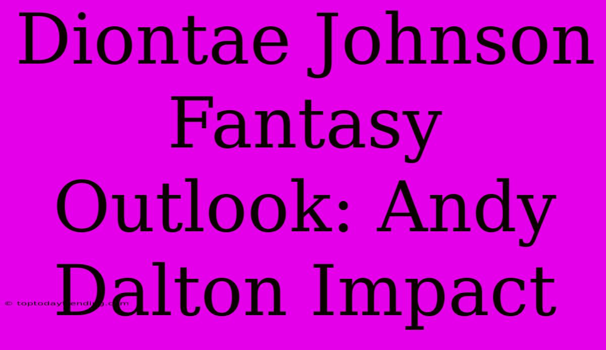 Diontae Johnson Fantasy Outlook: Andy Dalton Impact