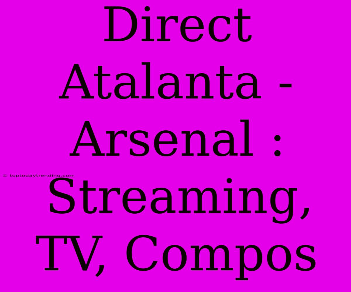 Direct Atalanta - Arsenal : Streaming, TV, Compos