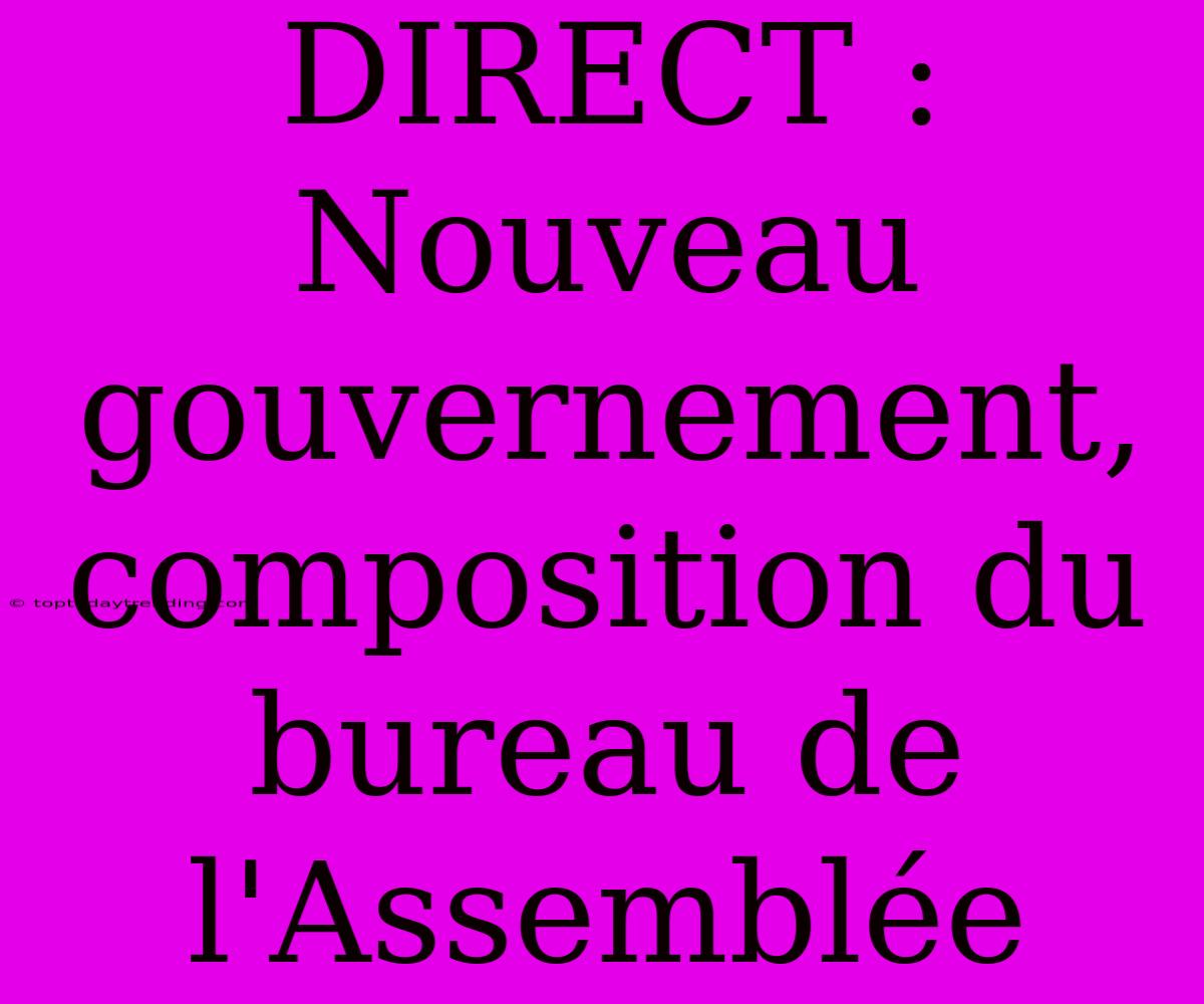 DIRECT : Nouveau Gouvernement, Composition Du Bureau De L'Assemblée