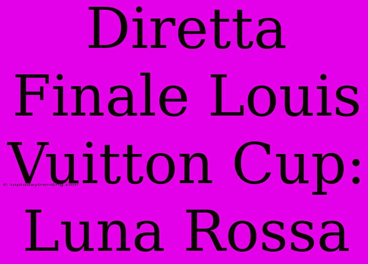 Diretta Finale Louis Vuitton Cup: Luna Rossa