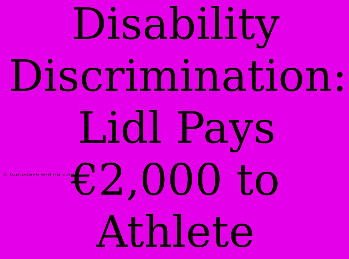 Disability Discrimination: Lidl Pays €2,000 To Athlete