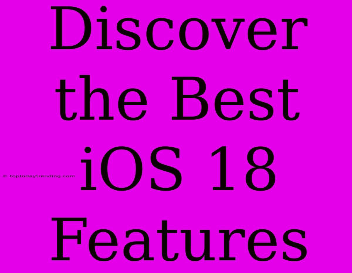 Discover The Best IOS 18 Features