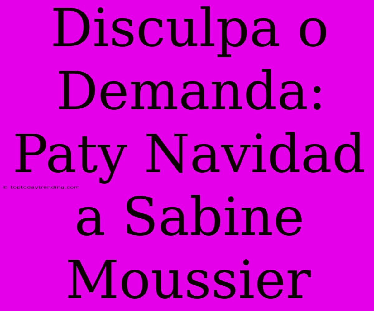 Disculpa O Demanda: Paty Navidad A Sabine Moussier