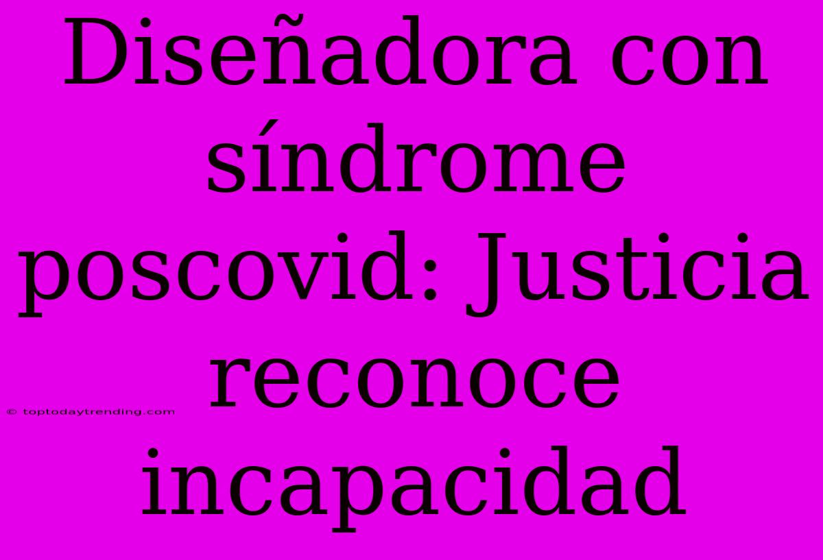 Diseñadora Con Síndrome Poscovid: Justicia Reconoce Incapacidad