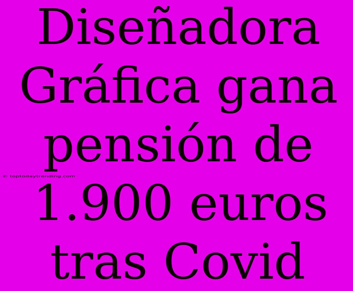 Diseñadora Gráfica Gana Pensión De 1.900 Euros Tras Covid