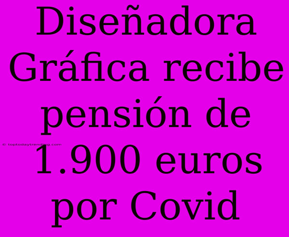 Diseñadora Gráfica Recibe Pensión De 1.900 Euros Por Covid