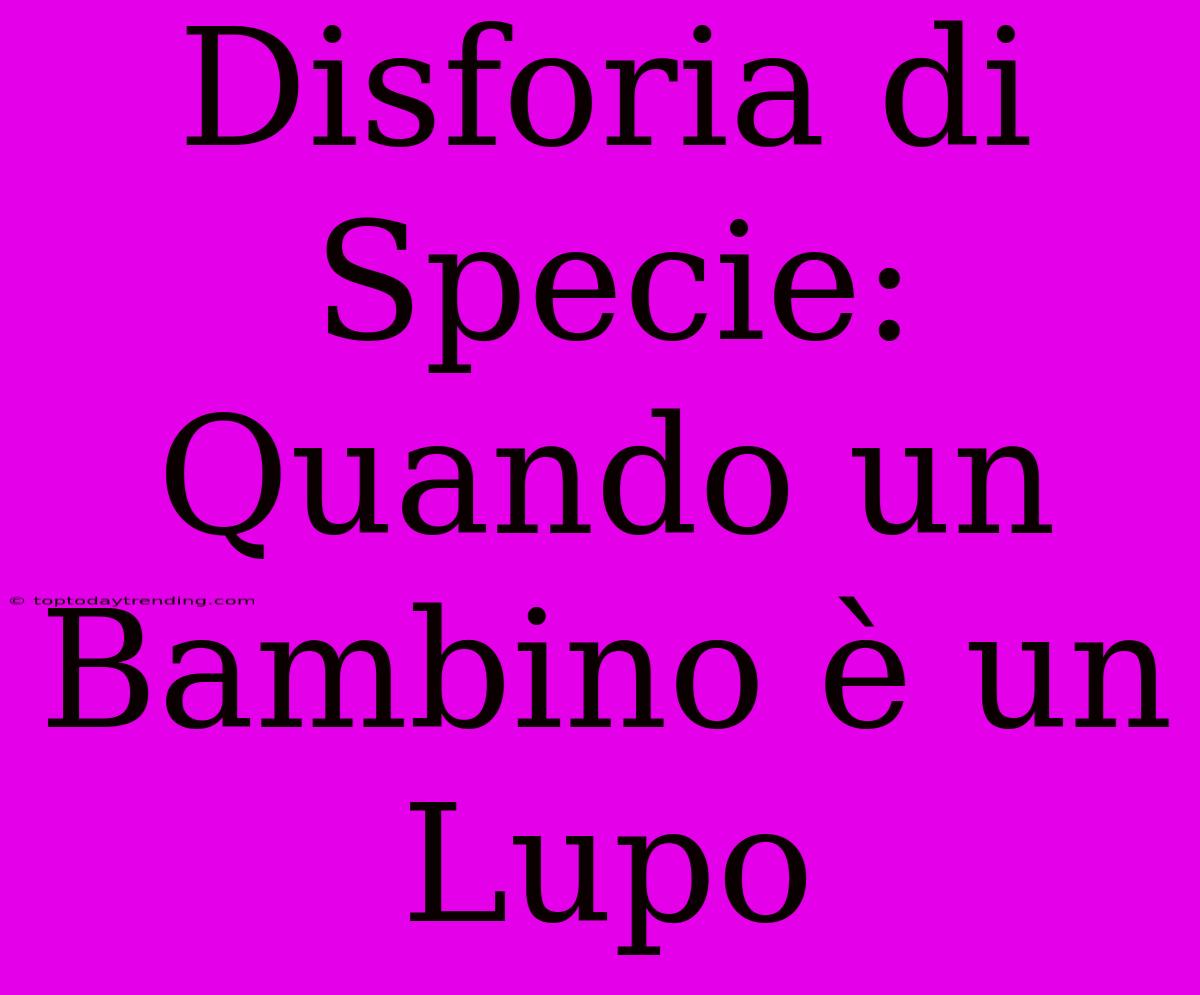 Disforia Di Specie: Quando Un Bambino È Un Lupo