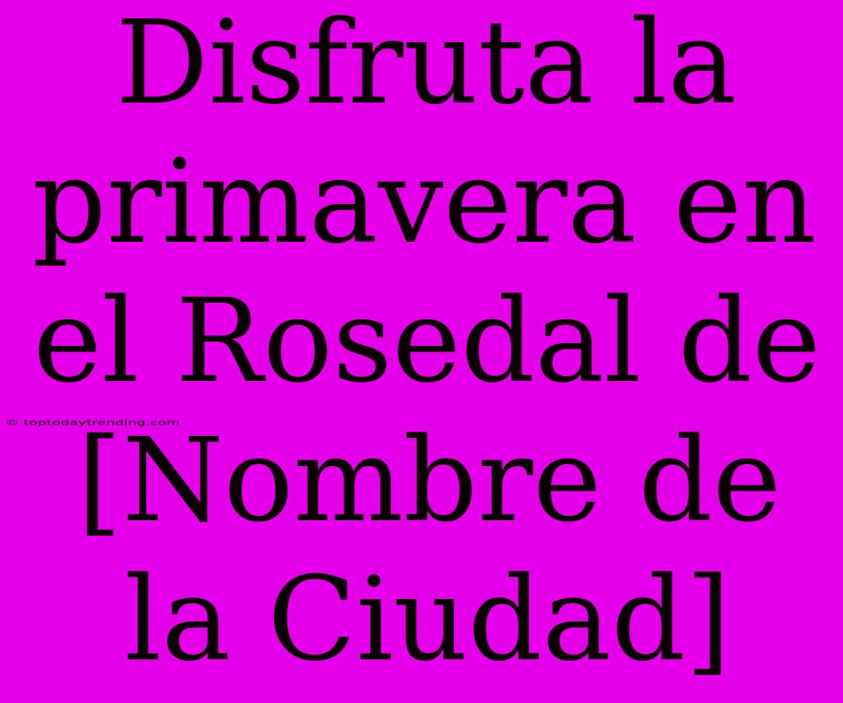 Disfruta La Primavera En El Rosedal De [Nombre De La Ciudad]