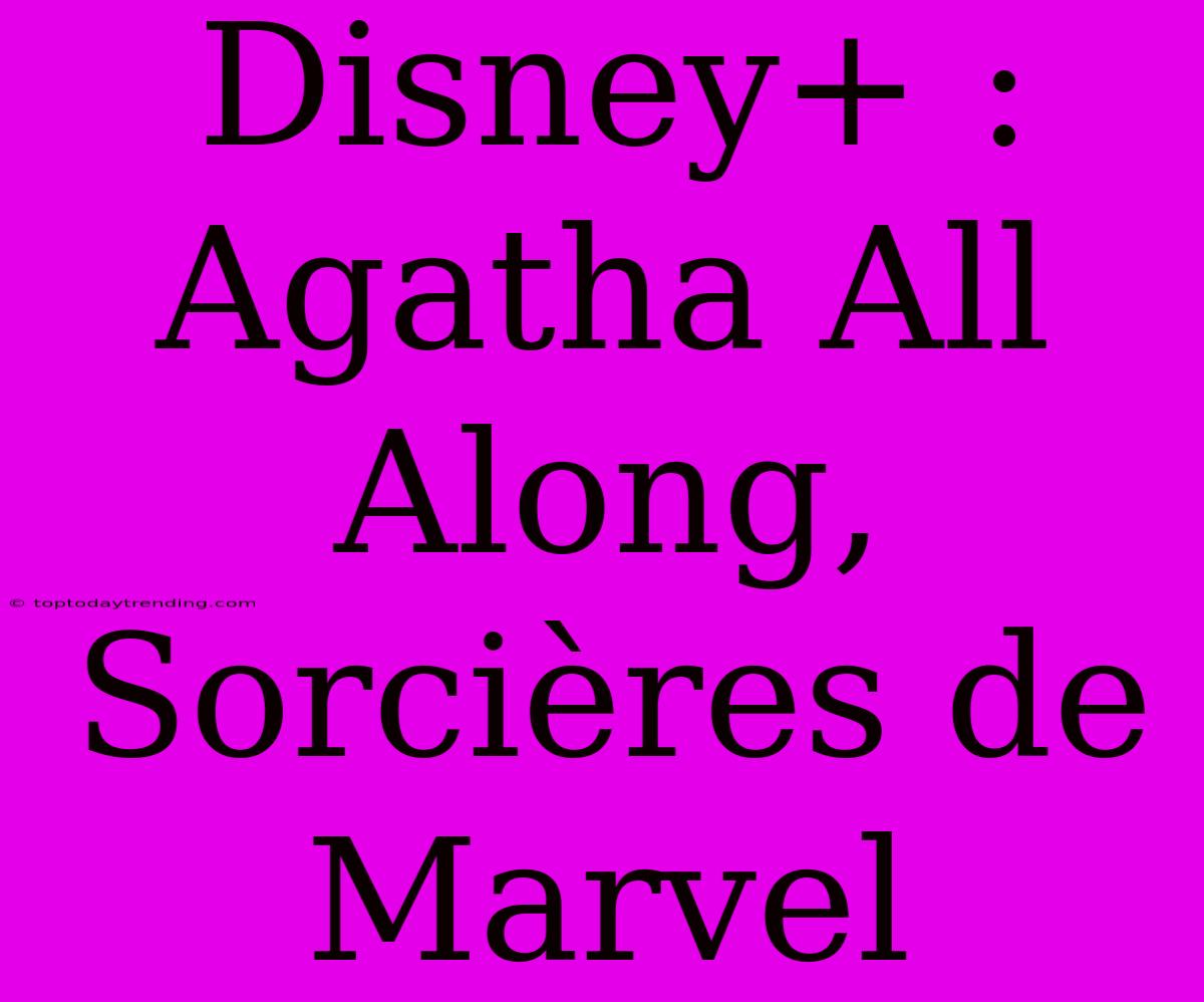 Disney+ : Agatha All Along, Sorcières De Marvel