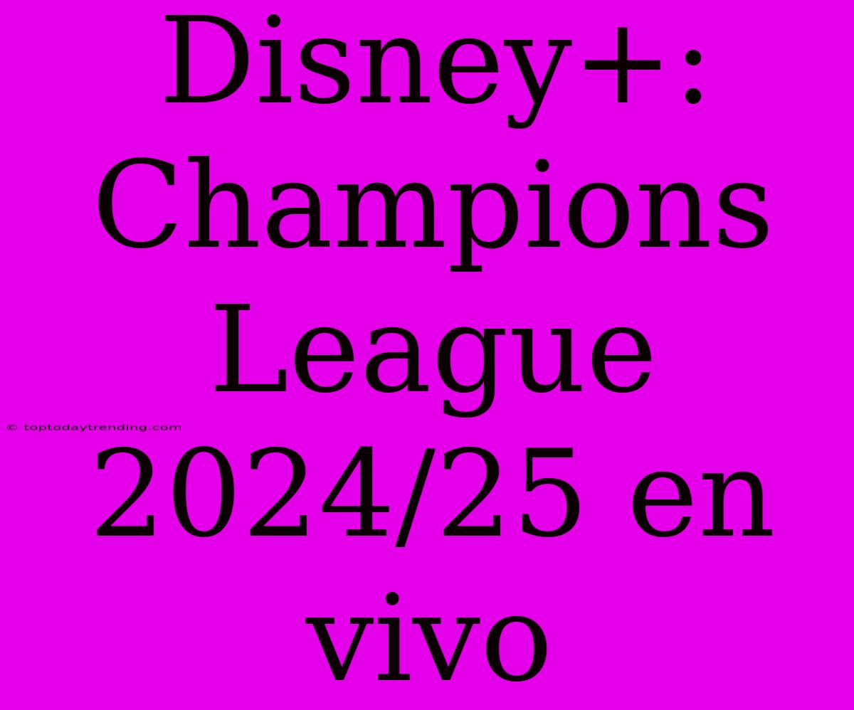 Disney+: Champions League 2024/25 En Vivo