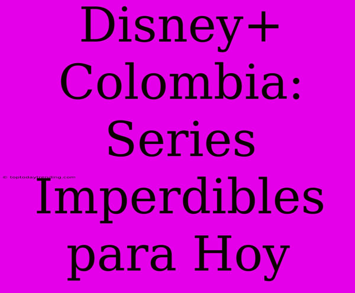 Disney+ Colombia: Series Imperdibles Para Hoy