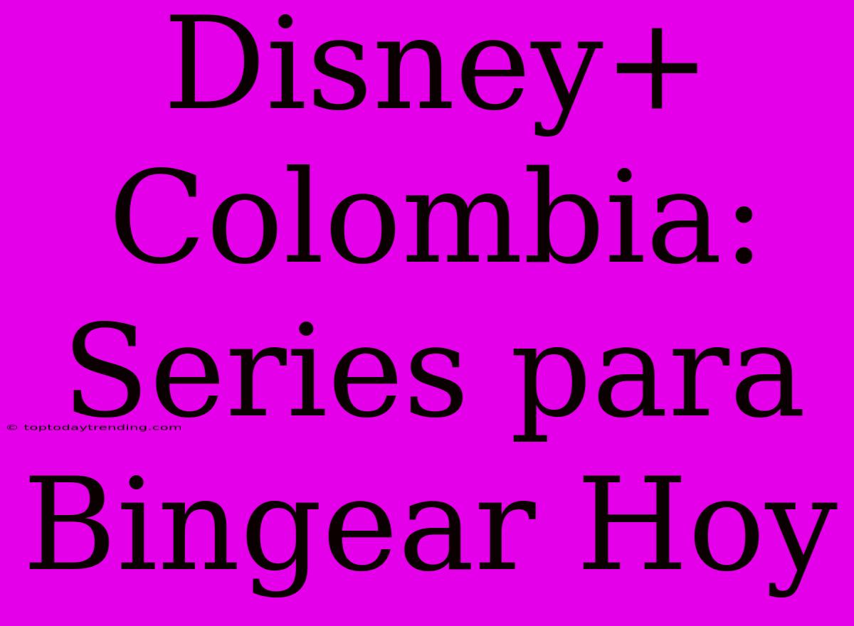 Disney+ Colombia: Series Para Bingear Hoy