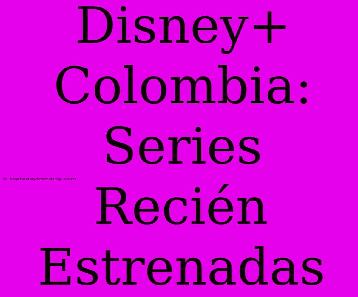 Disney+ Colombia: Series Recién Estrenadas