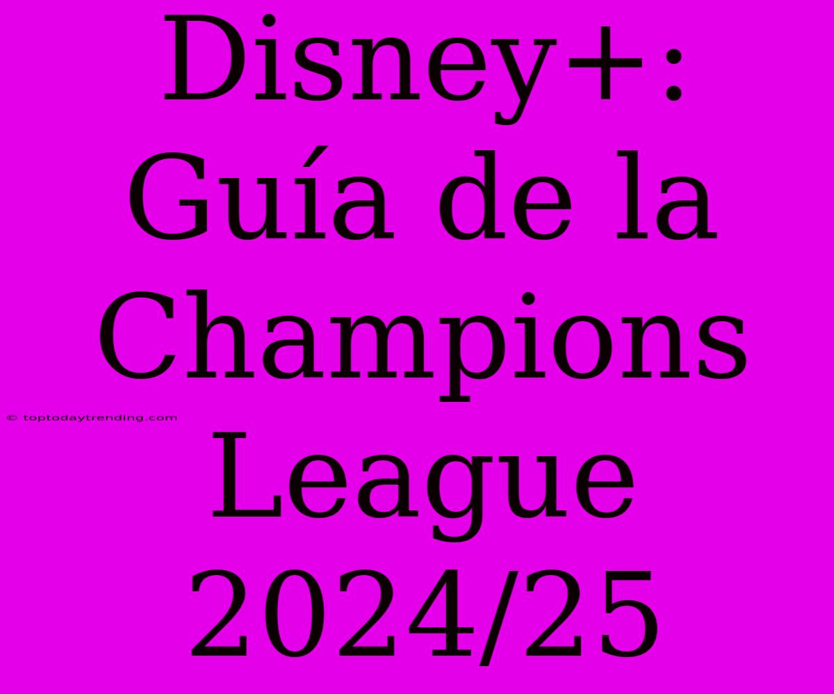 Disney+: Guía De La Champions League 2024/25