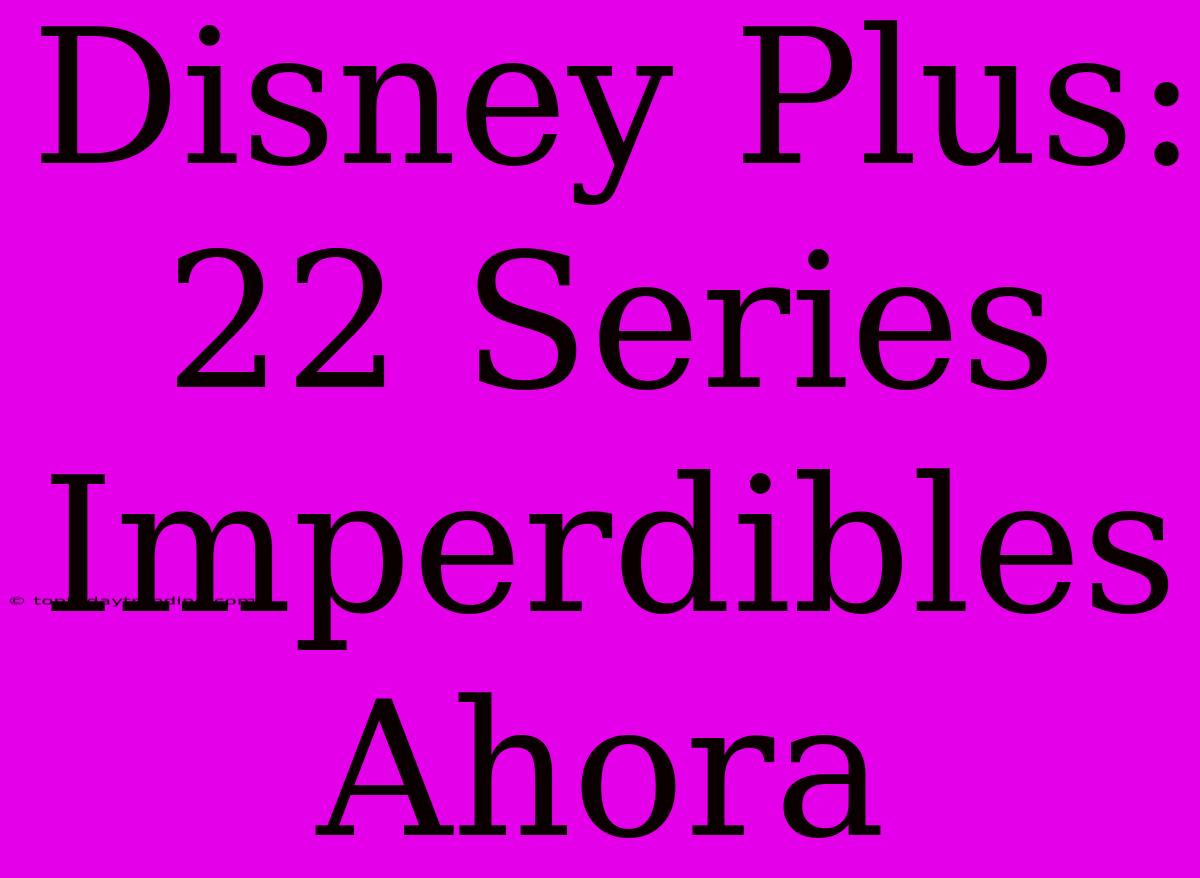 Disney Plus: 22 Series Imperdibles Ahora