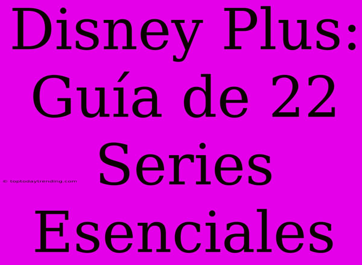 Disney Plus: Guía De 22 Series Esenciales