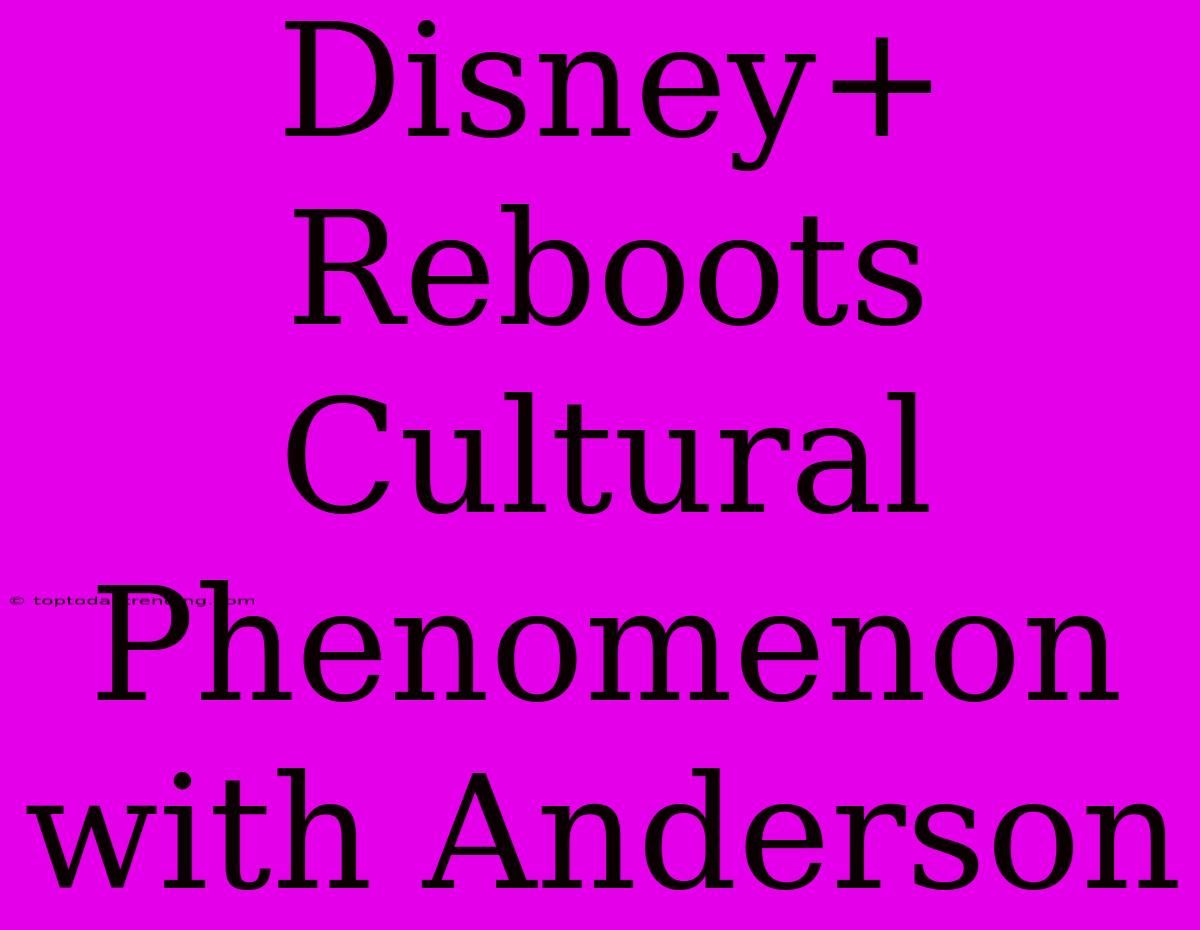 Disney+ Reboots Cultural Phenomenon With Anderson