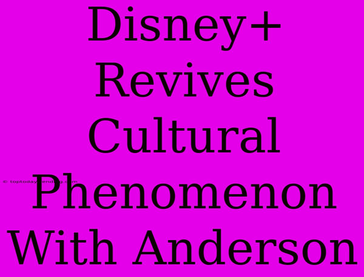 Disney+  Revives Cultural Phenomenon With Anderson