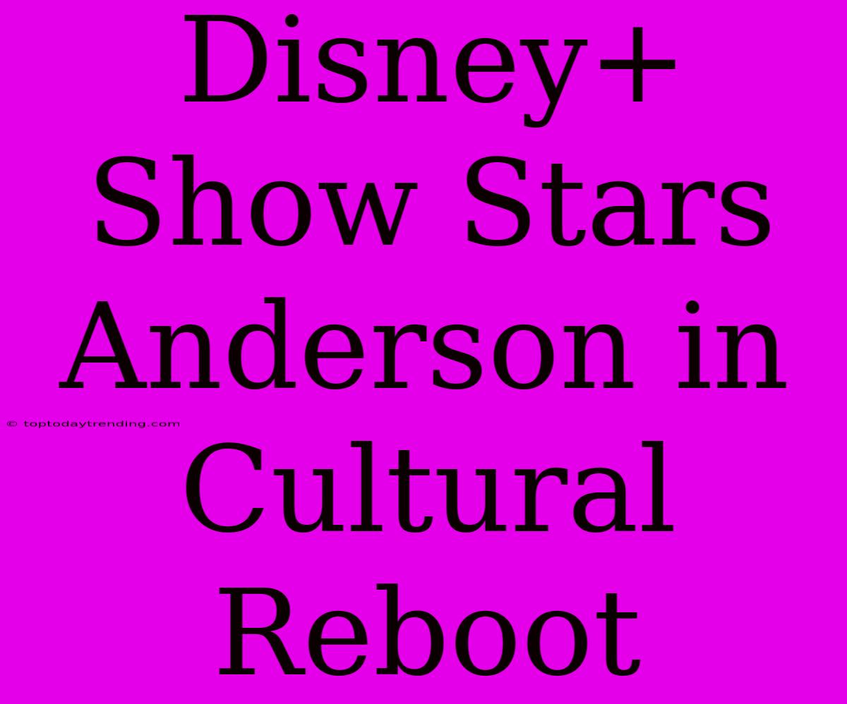 Disney+ Show Stars Anderson In Cultural Reboot