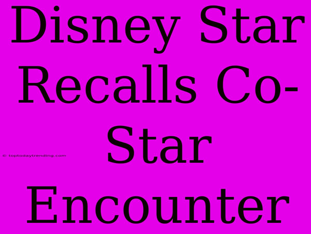 Disney Star Recalls Co-Star Encounter