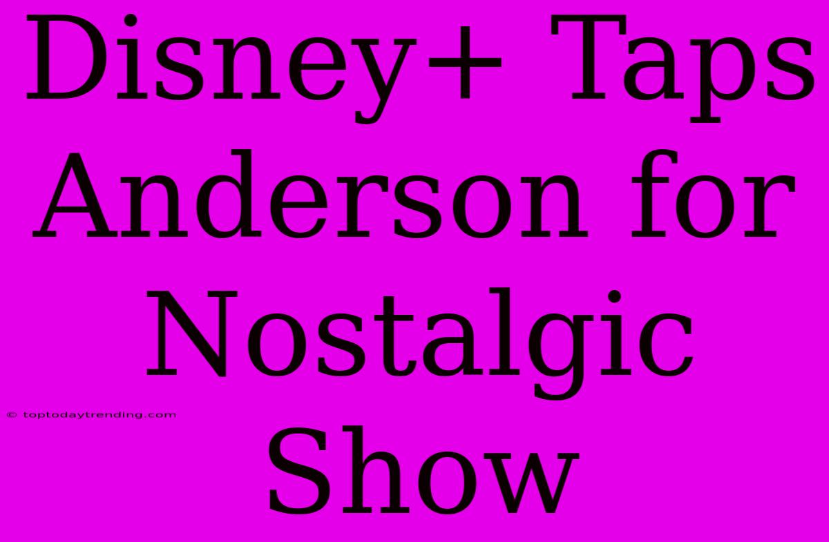 Disney+ Taps Anderson For Nostalgic Show