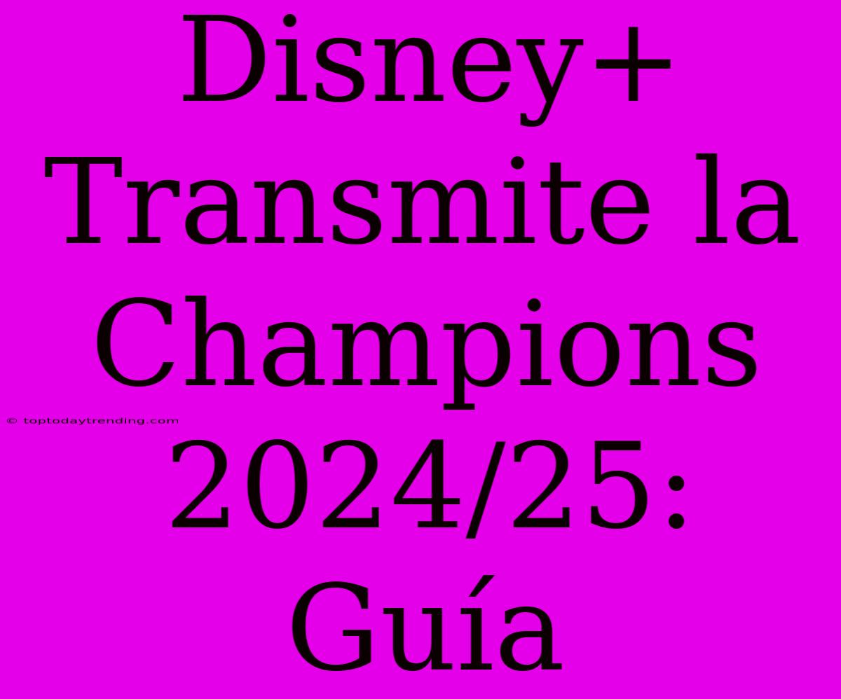 Disney+ Transmite La Champions 2024/25: Guía