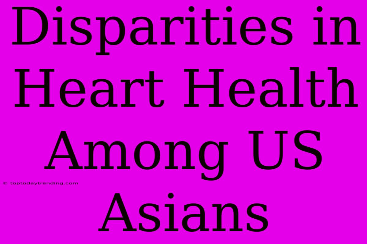 Disparities In Heart Health Among US Asians