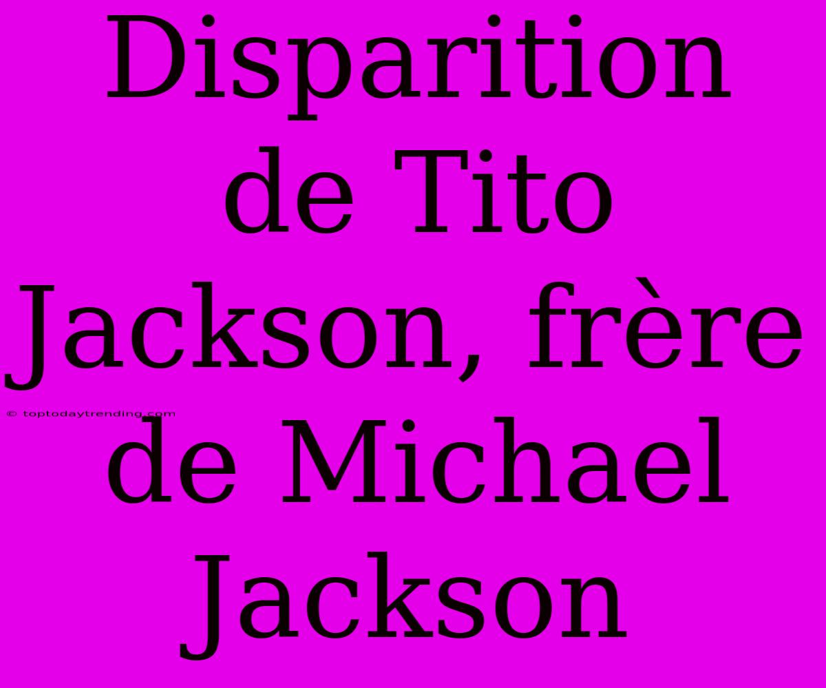 Disparition De Tito Jackson, Frère De Michael Jackson