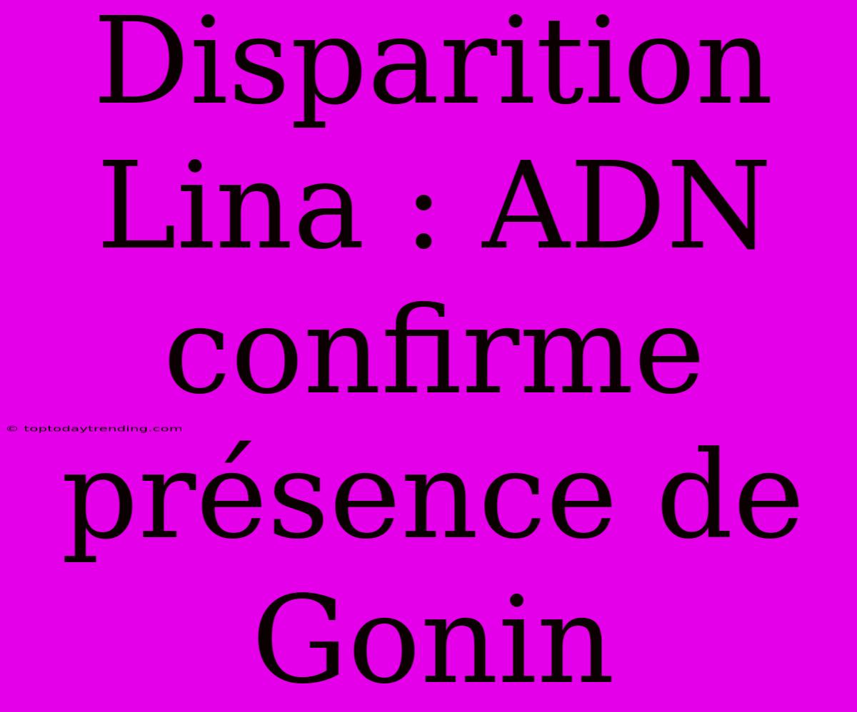 Disparition Lina : ADN Confirme Présence De Gonin