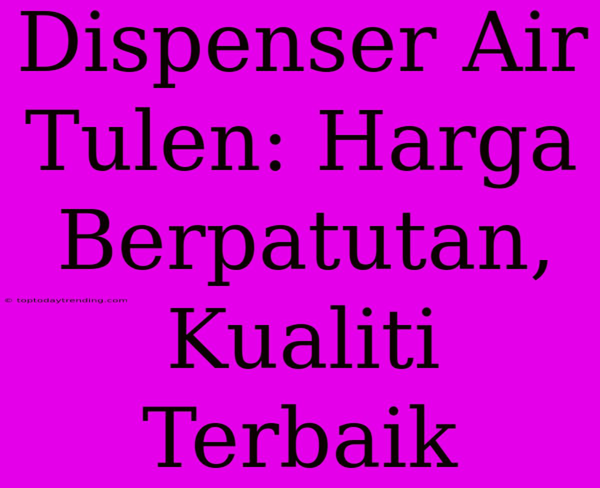 Dispenser Air Tulen: Harga Berpatutan, Kualiti Terbaik