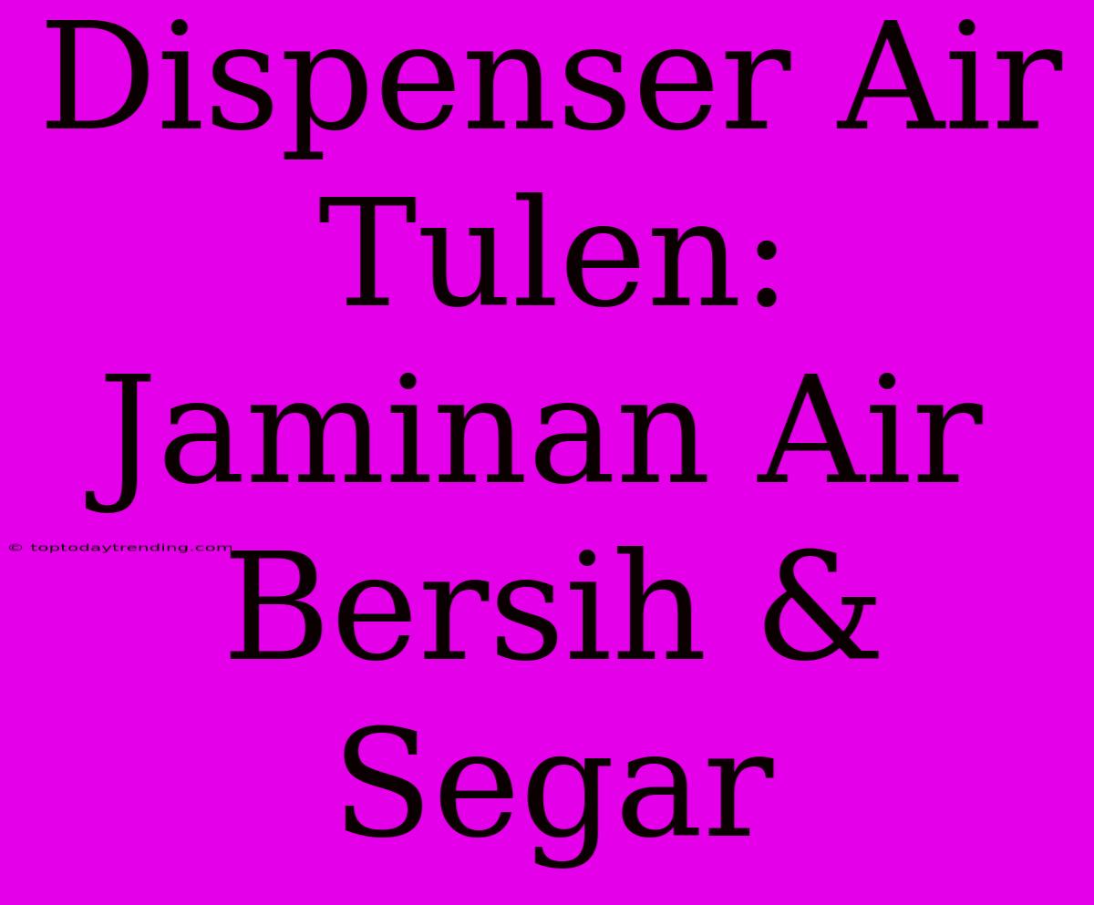 Dispenser Air Tulen: Jaminan Air Bersih & Segar