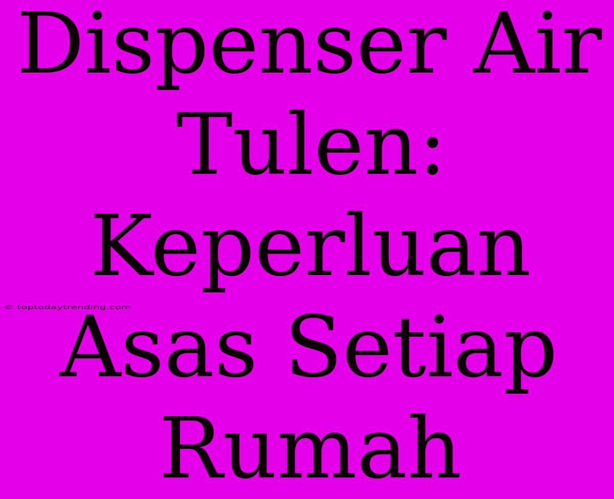 Dispenser Air Tulen: Keperluan Asas Setiap Rumah