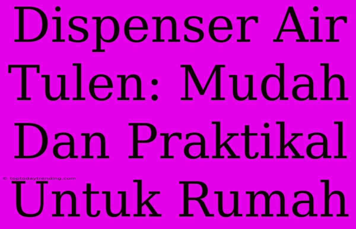 Dispenser Air Tulen: Mudah Dan Praktikal Untuk Rumah