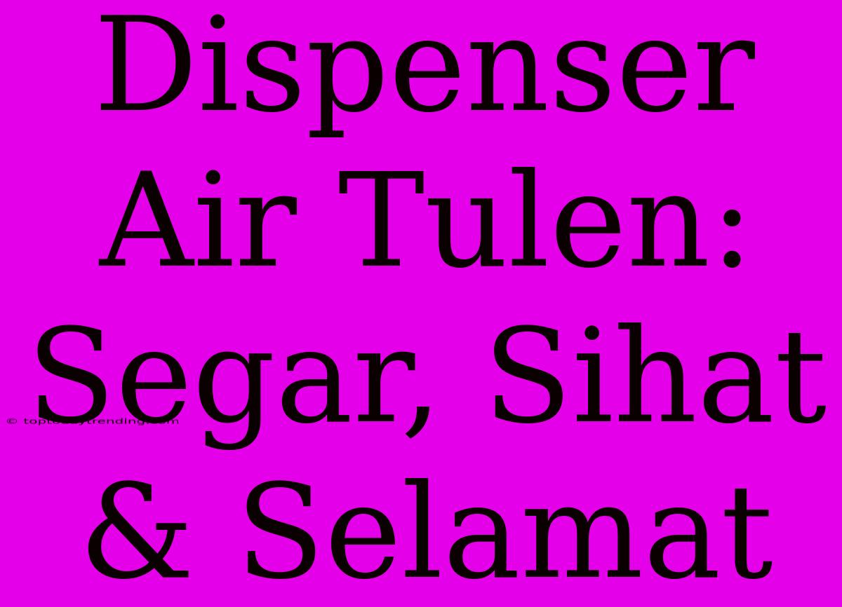 Dispenser Air Tulen: Segar, Sihat & Selamat