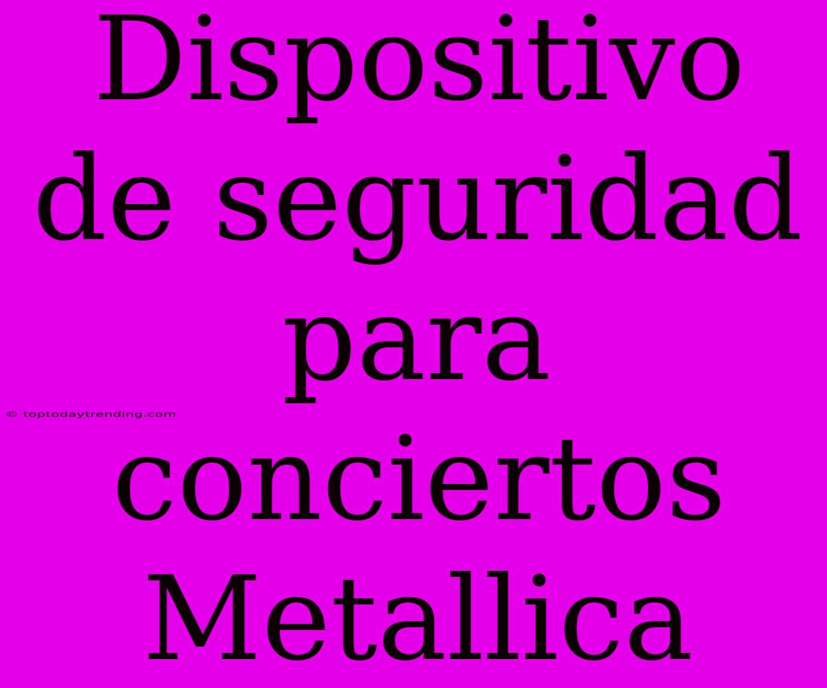 Dispositivo De Seguridad Para Conciertos Metallica