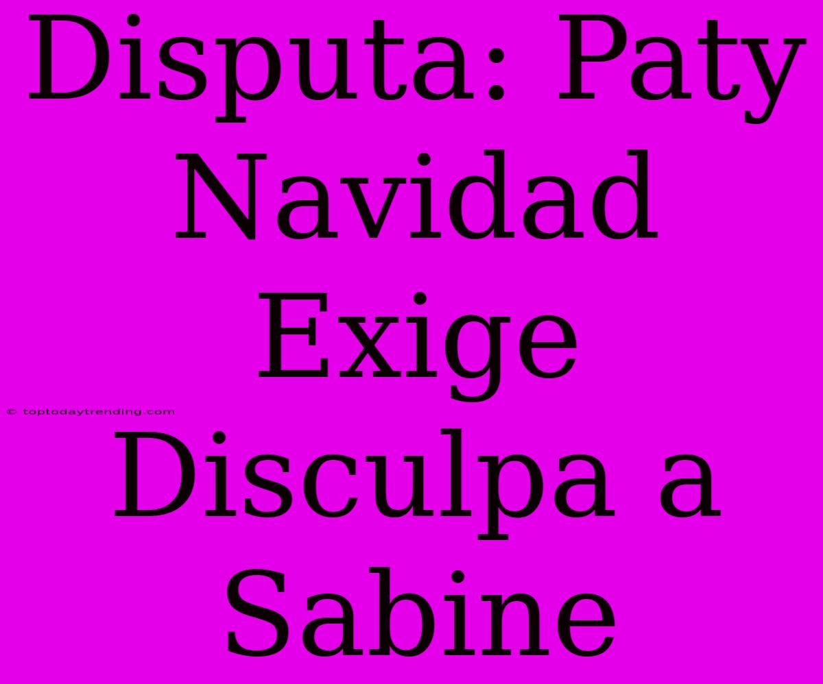 Disputa: Paty Navidad Exige Disculpa A Sabine