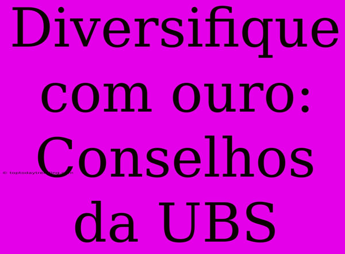 Diversifique Com Ouro: Conselhos Da UBS