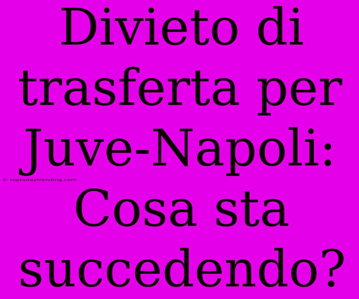 Divieto Di Trasferta Per Juve-Napoli: Cosa Sta Succedendo?