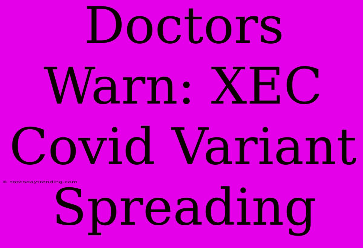 Doctors Warn: XEC Covid Variant Spreading