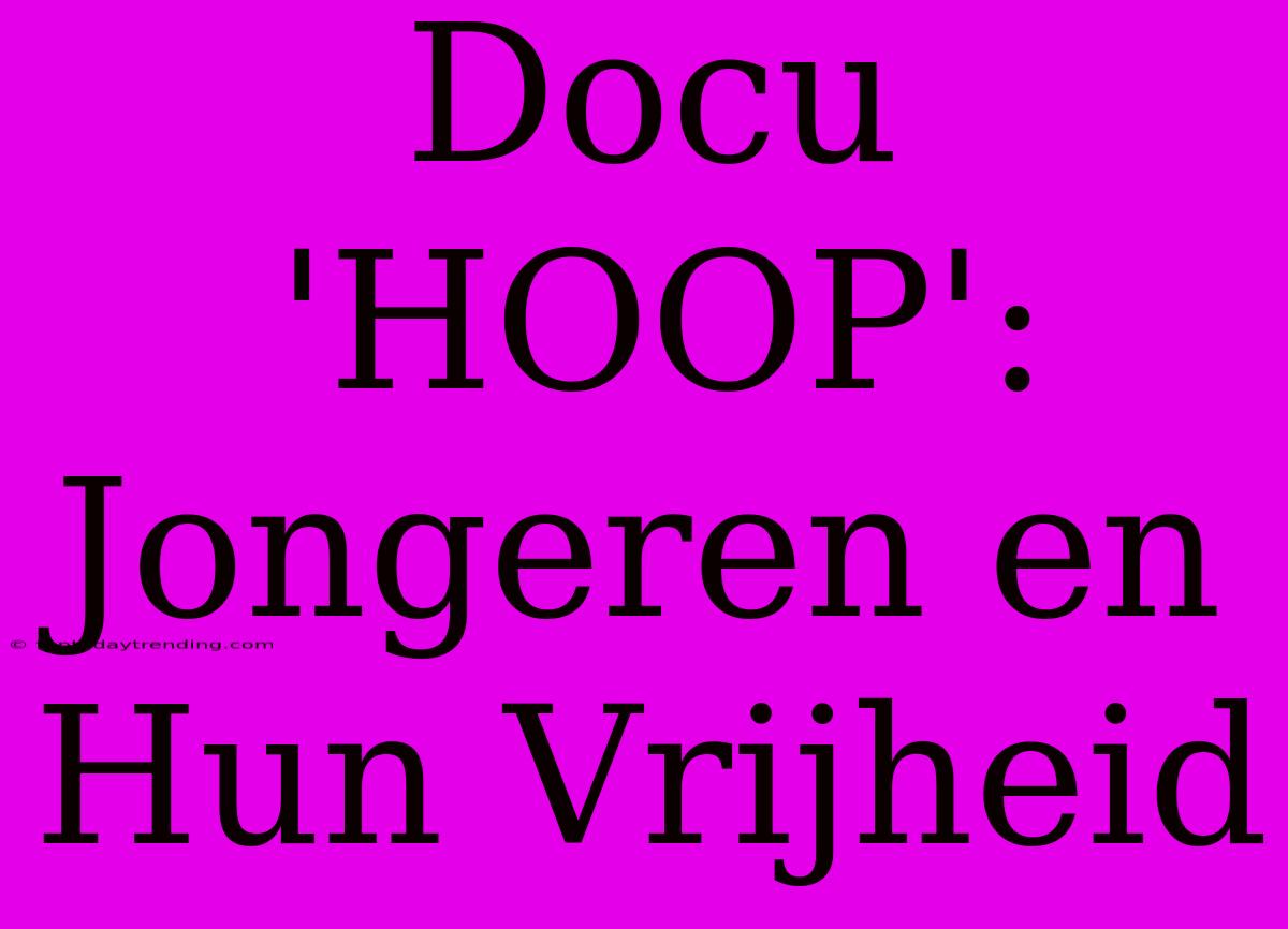 Docu 'HOOP': Jongeren En Hun Vrijheid