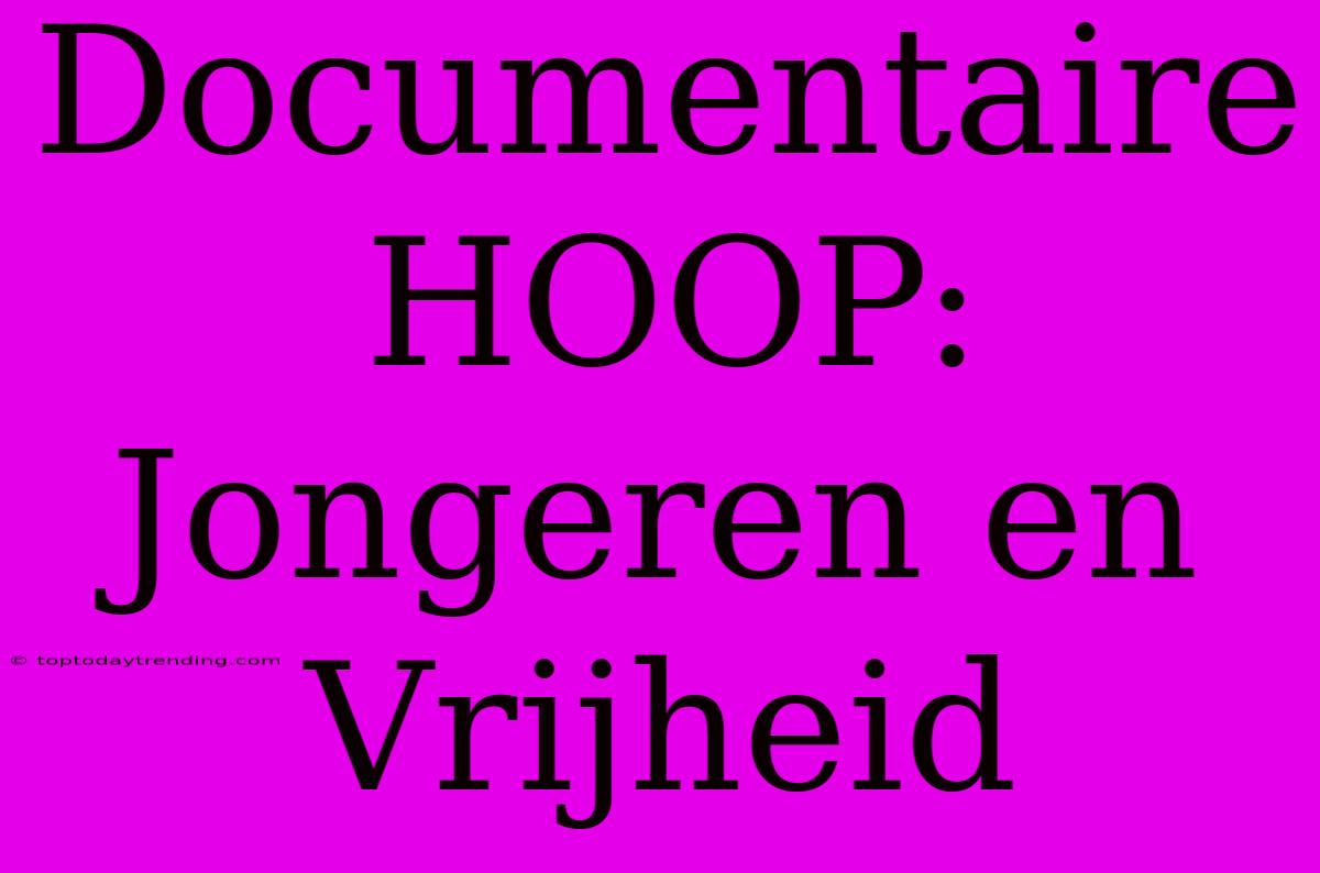 Documentaire HOOP: Jongeren En Vrijheid