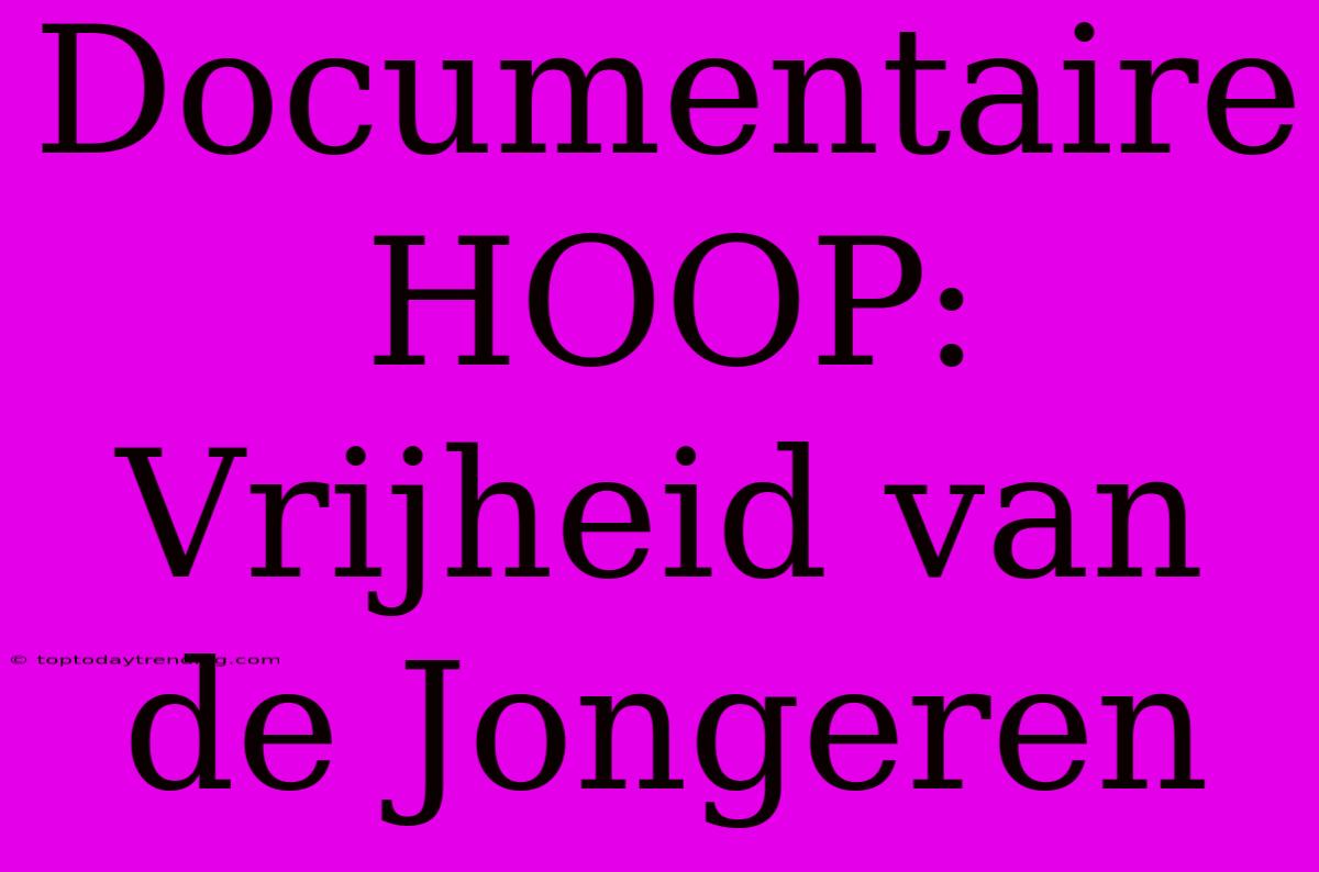 Documentaire HOOP: Vrijheid Van De Jongeren