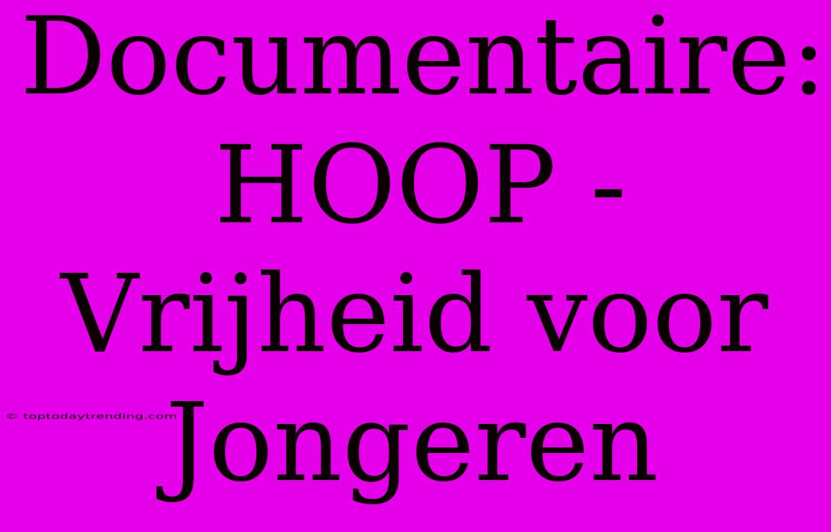 Documentaire: HOOP - Vrijheid Voor Jongeren