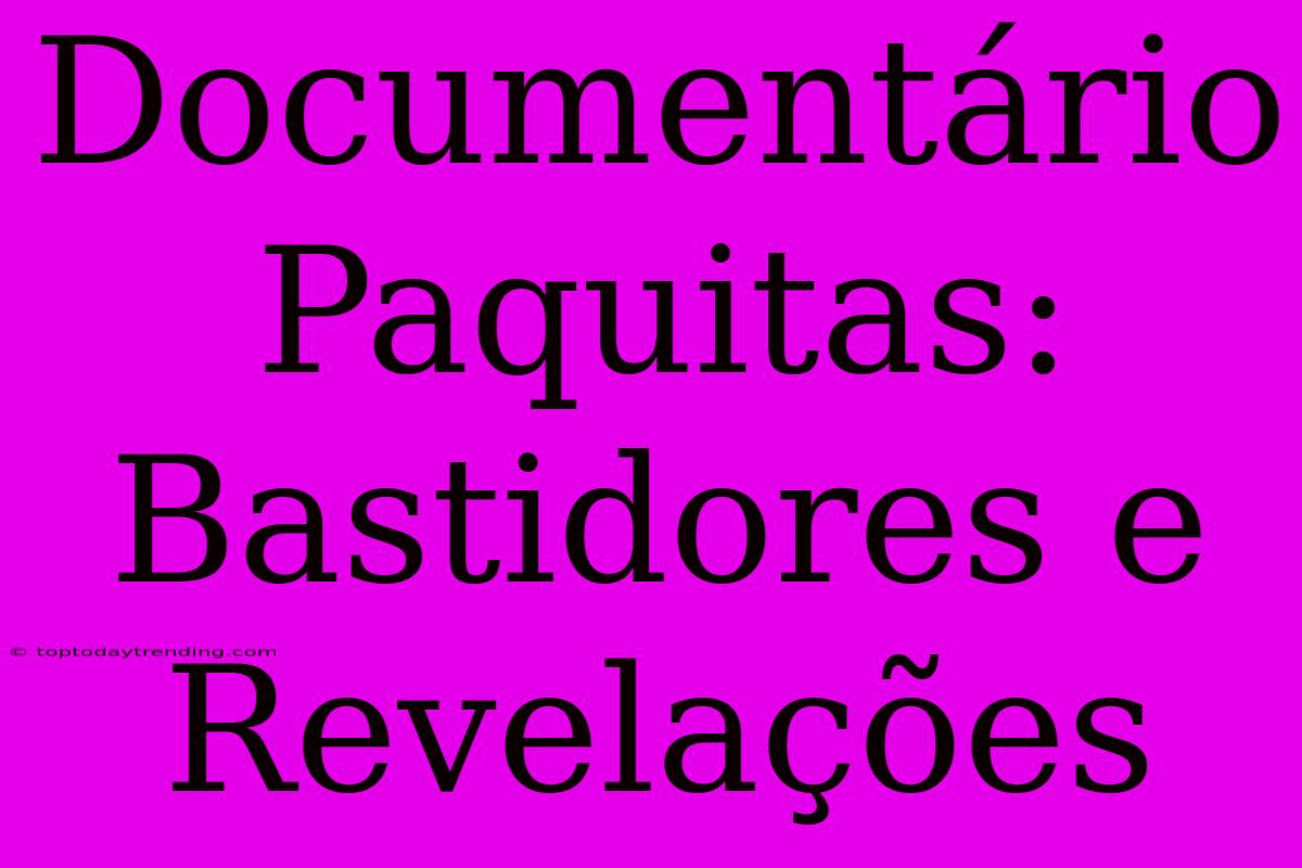 Documentário Paquitas: Bastidores E Revelações