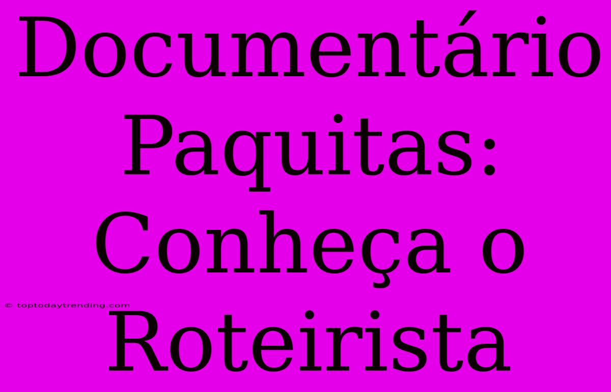 Documentário Paquitas: Conheça O Roteirista