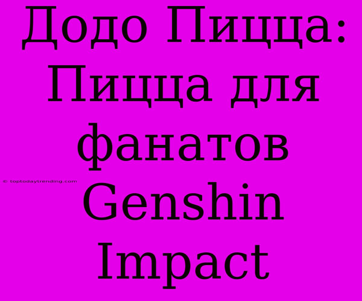 Додо Пицца: Пицца Для Фанатов Genshin Impact