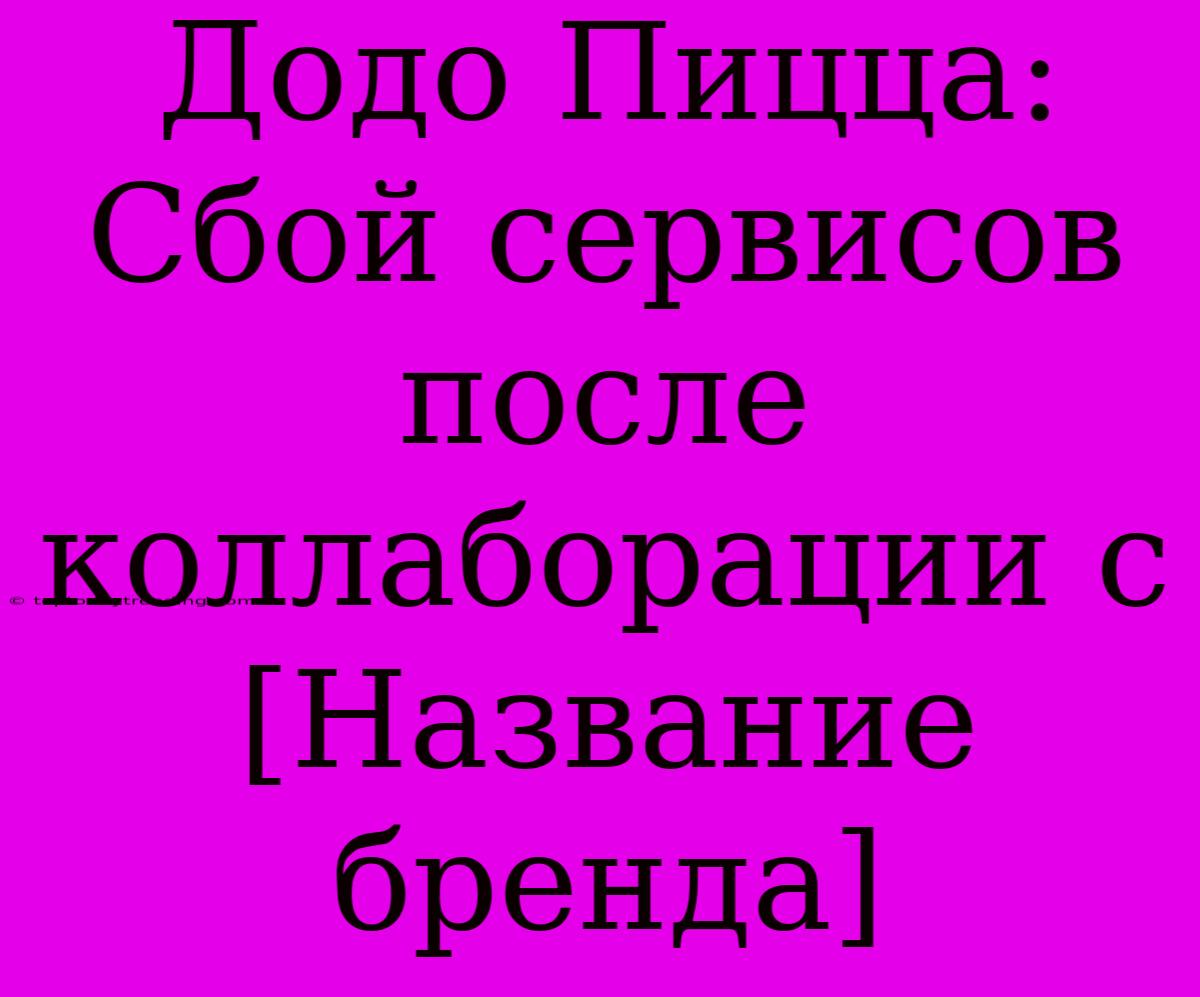 Додо Пицца: Сбой Сервисов После Коллаборации С [Название Бренда]