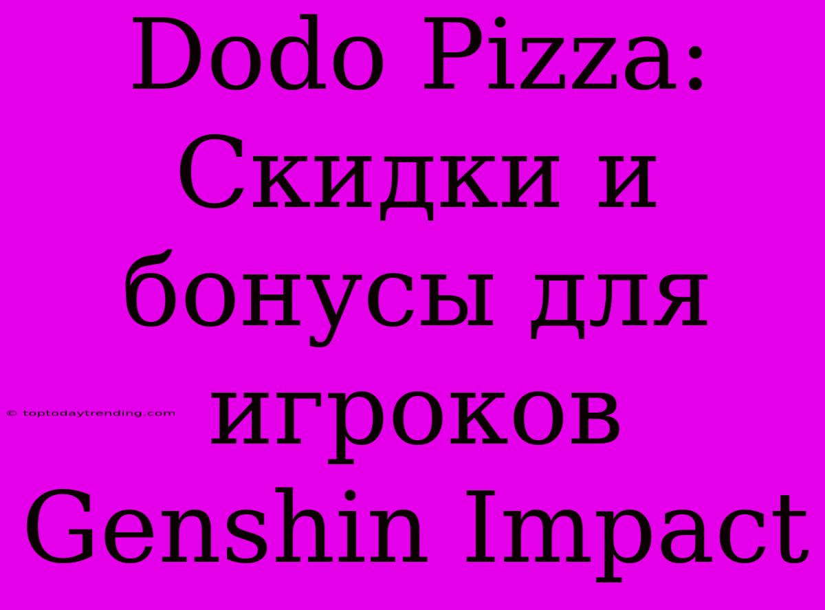 Dodo Pizza: Скидки И Бонусы Для Игроков Genshin Impact